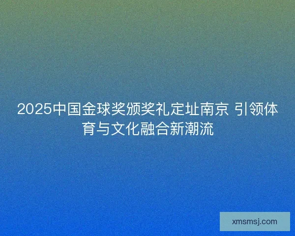 2025中国金球奖颁奖礼定址南京 引领体育与文化融合新潮流