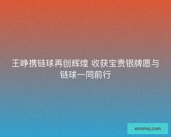 王峥携链球再创辉煌 收获宝贵银牌愿与链球一同前行