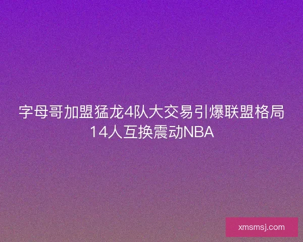 字母哥加盟猛龙4队大交易引爆联盟格局14人互换震动NBA