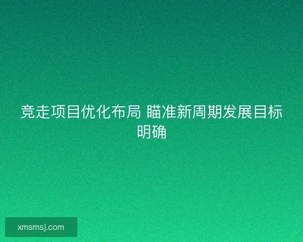 竞走项目优化布局 瞄准新周期发展目标明确