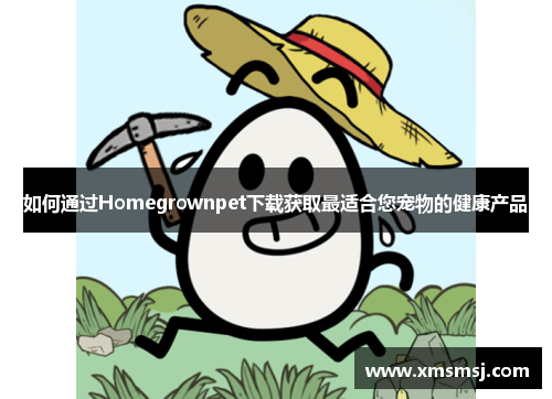 如何通过Homegrownpet下载获取最适合您宠物的健康产品