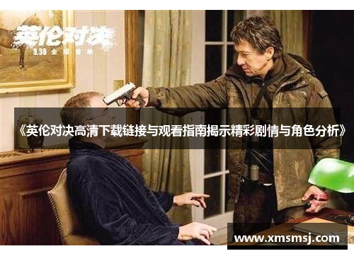 《英伦对决高清下载链接与观看指南揭示精彩剧情与角色分析》