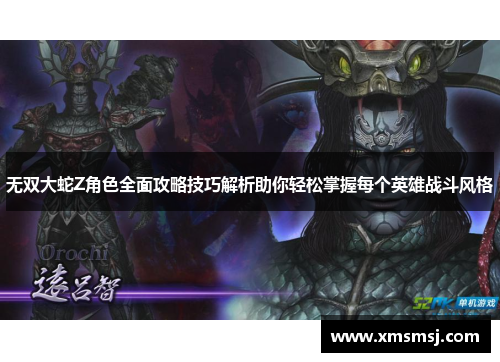 无双大蛇Z角色全面攻略技巧解析助你轻松掌握每个英雄战斗风格