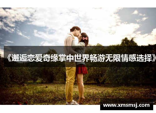 《邂逅恋爱奇缘掌中世界畅游无限情感选择》
